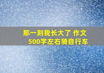 那一刻我长大了 作文500字左右骑自行车