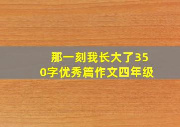 那一刻我长大了350字优秀篇作文四年级