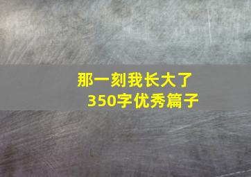 那一刻我长大了350字优秀篇子