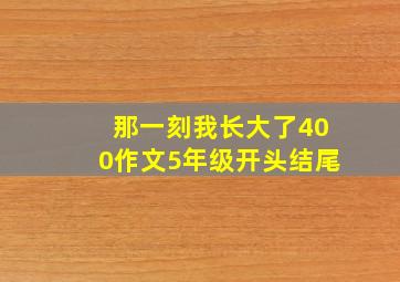 那一刻我长大了400作文5年级开头结尾