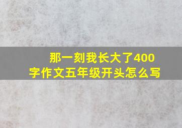 那一刻我长大了400字作文五年级开头怎么写