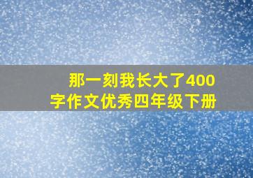 那一刻我长大了400字作文优秀四年级下册