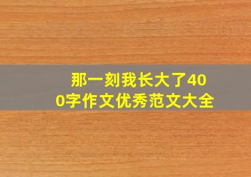 那一刻我长大了400字作文优秀范文大全