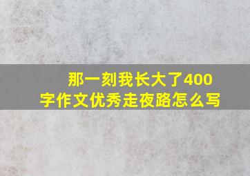 那一刻我长大了400字作文优秀走夜路怎么写