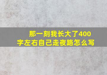 那一刻我长大了400字左右自己走夜路怎么写