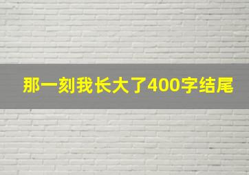 那一刻我长大了400字结尾