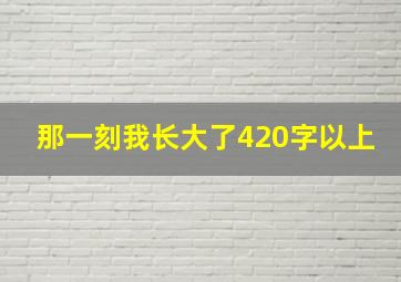 那一刻我长大了420字以上