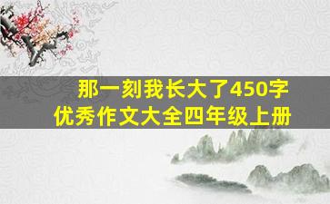 那一刻我长大了450字优秀作文大全四年级上册