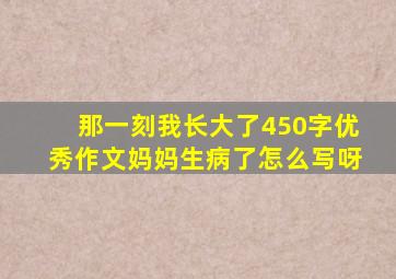 那一刻我长大了450字优秀作文妈妈生病了怎么写呀