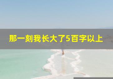 那一刻我长大了5百字以上