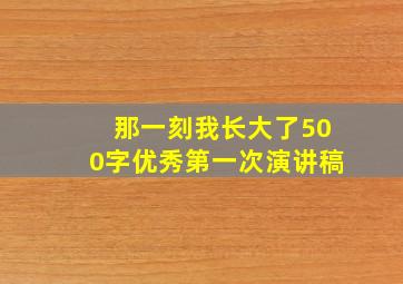 那一刻我长大了500字优秀第一次演讲稿