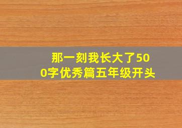 那一刻我长大了500字优秀篇五年级开头