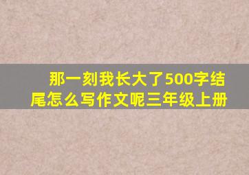 那一刻我长大了500字结尾怎么写作文呢三年级上册