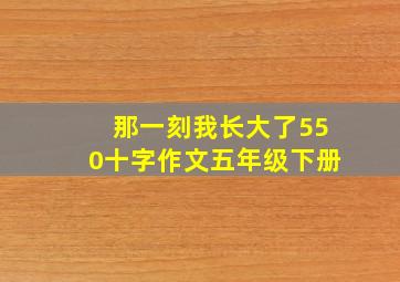 那一刻我长大了550十字作文五年级下册