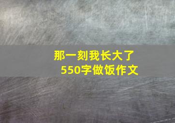 那一刻我长大了550字做饭作文