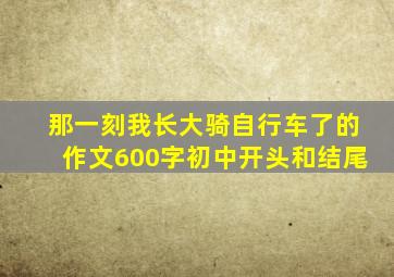 那一刻我长大骑自行车了的作文600字初中开头和结尾