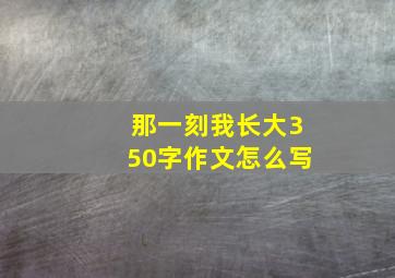 那一刻我长大350字作文怎么写