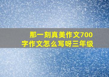 那一刻真美作文700字作文怎么写呀三年级