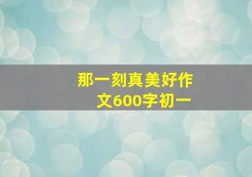 那一刻真美好作文600字初一