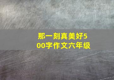 那一刻真美好500字作文六年级