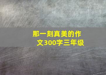 那一刻真美的作文300字三年级