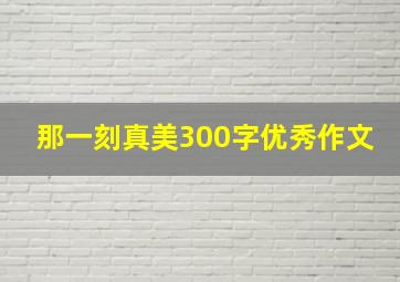 那一刻真美300字优秀作文