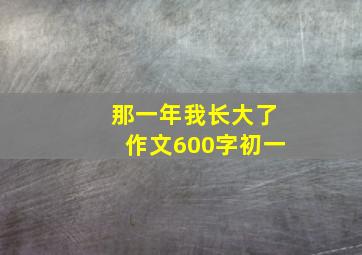 那一年我长大了作文600字初一