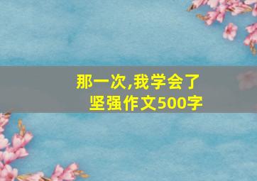 那一次,我学会了坚强作文500字