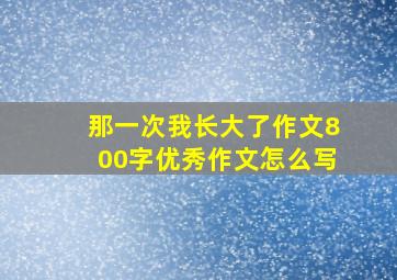 那一次我长大了作文800字优秀作文怎么写