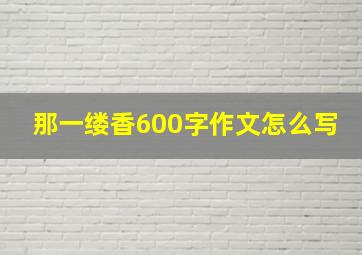 那一缕香600字作文怎么写