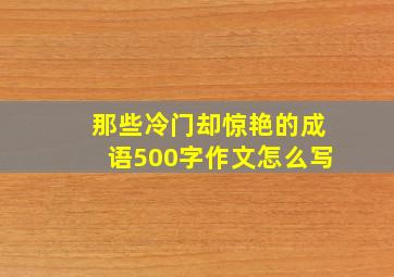 那些冷门却惊艳的成语500字作文怎么写