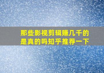 那些影视剪辑赚几千的是真的吗知乎推荐一下