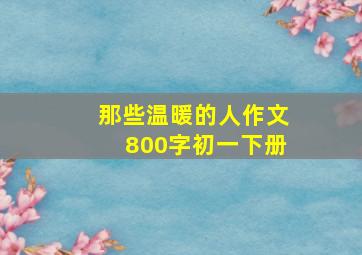 那些温暖的人作文800字初一下册