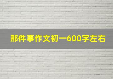 那件事作文初一600字左右