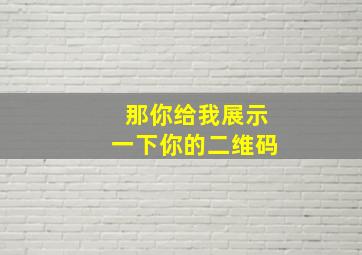 那你给我展示一下你的二维码