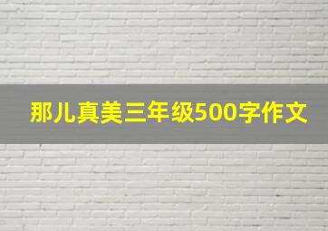 那儿真美三年级500字作文