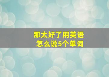 那太好了用英语怎么说5个单词