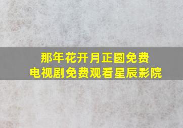 那年花开月正圆免费 电视剧免费观看星辰影院