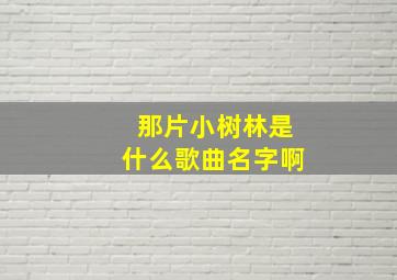 那片小树林是什么歌曲名字啊