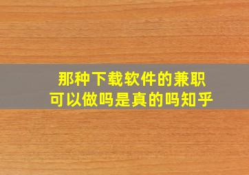 那种下载软件的兼职可以做吗是真的吗知乎