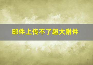 邮件上传不了超大附件