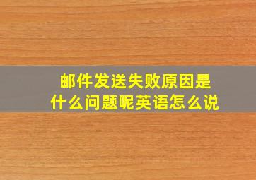 邮件发送失败原因是什么问题呢英语怎么说