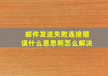 邮件发送失败连接错误什么意思啊怎么解决