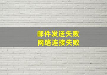 邮件发送失败 网络连接失败