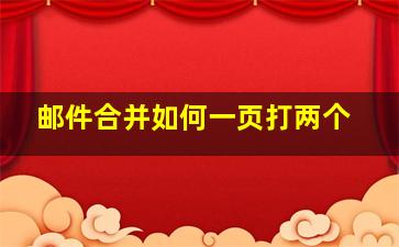 邮件合并如何一页打两个