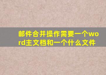 邮件合并操作需要一个word主文档和一个什么文件