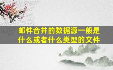 邮件合并的数据源一般是什么或者什么类型的文件