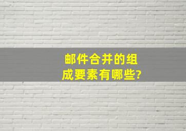 邮件合并的组成要素有哪些?