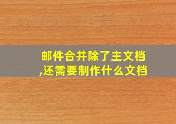 邮件合并除了主文档,还需要制作什么文档