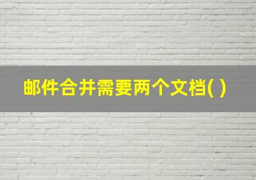 邮件合并需要两个文档( )